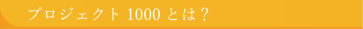 プロジェクト1000とは？